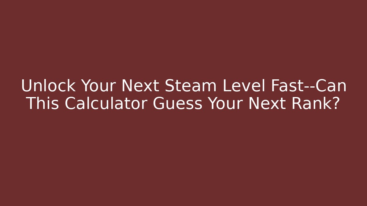 Unlock Your Next Steam Level Fast—Can This Calculator Guess Your Next Rank?