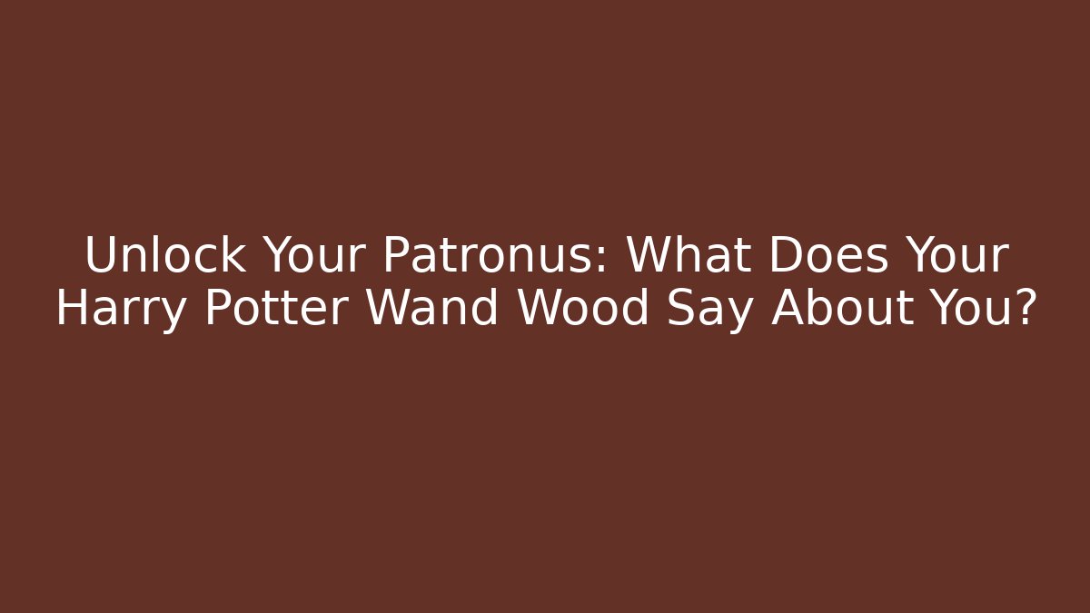 Unlock Your Patronus: What Does Your Harry Potter Wand Wood Say About You?