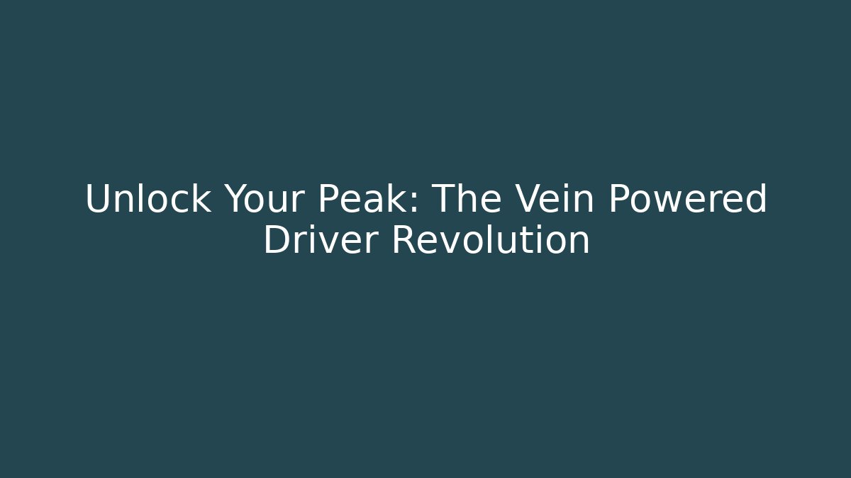 Unlock Your Peak: The Vein Powered Driver Revolution