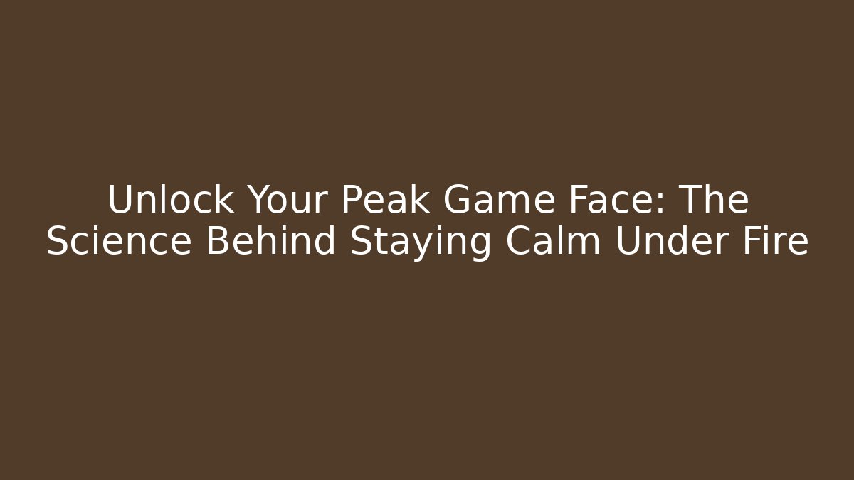 Unlock Your Peak Game Face: The Science Behind Staying Calm Under Fire