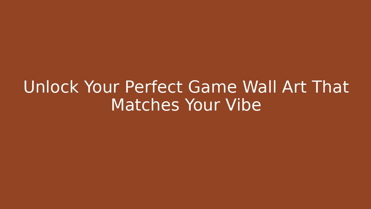 Unlock Your Perfect Game Wall Art That Matches Your Vibe