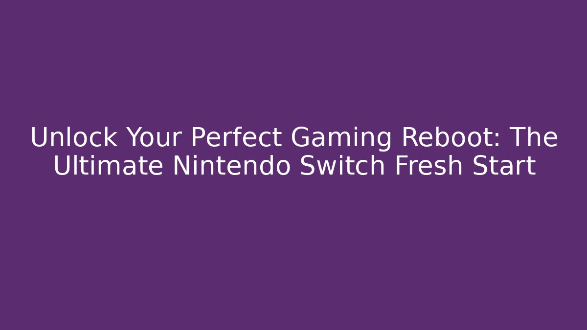Unlock Your Perfect Gaming Reboot: The Ultimate Nintendo Switch Fresh Start