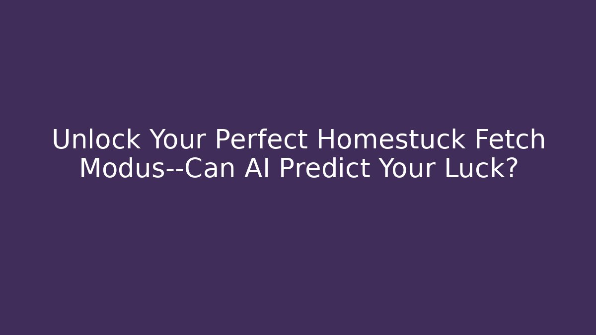Unlock Your Perfect Homestuck Fetch Modus—Can AI Predict Your Luck?