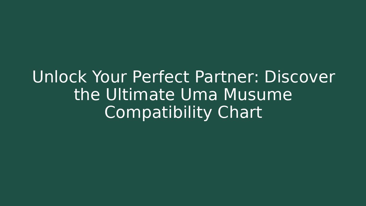 Unlock Your Perfect Partner: Discover the Ultimate Uma Musume Compatibility Chart