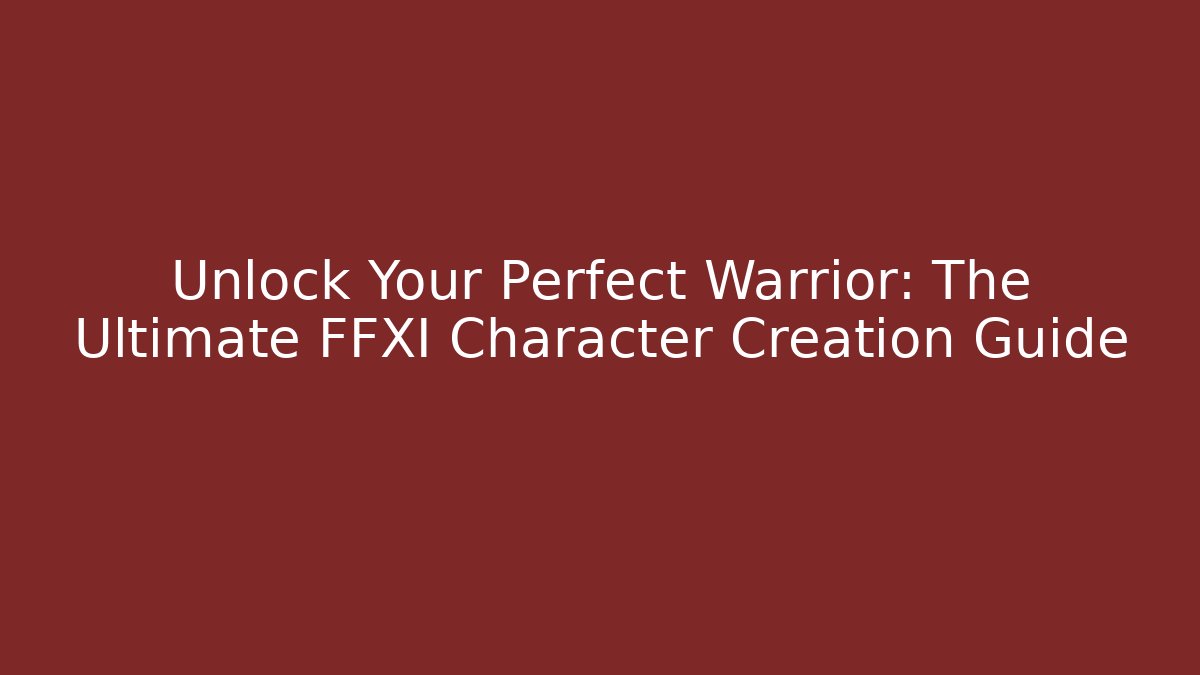 Unlock Your Perfect Warrior: The Ultimate FFXI Character Creation Guide - Critter Realm