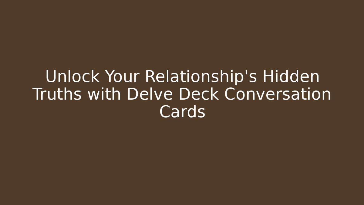 Unlock Your Relationship's Hidden Truths with Delve Deck Conversation Cards