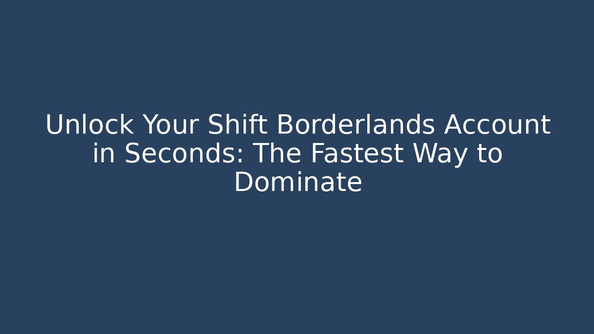 Unlock Your Shift Borderlands Account in Seconds: The Fastest Way to Dominate