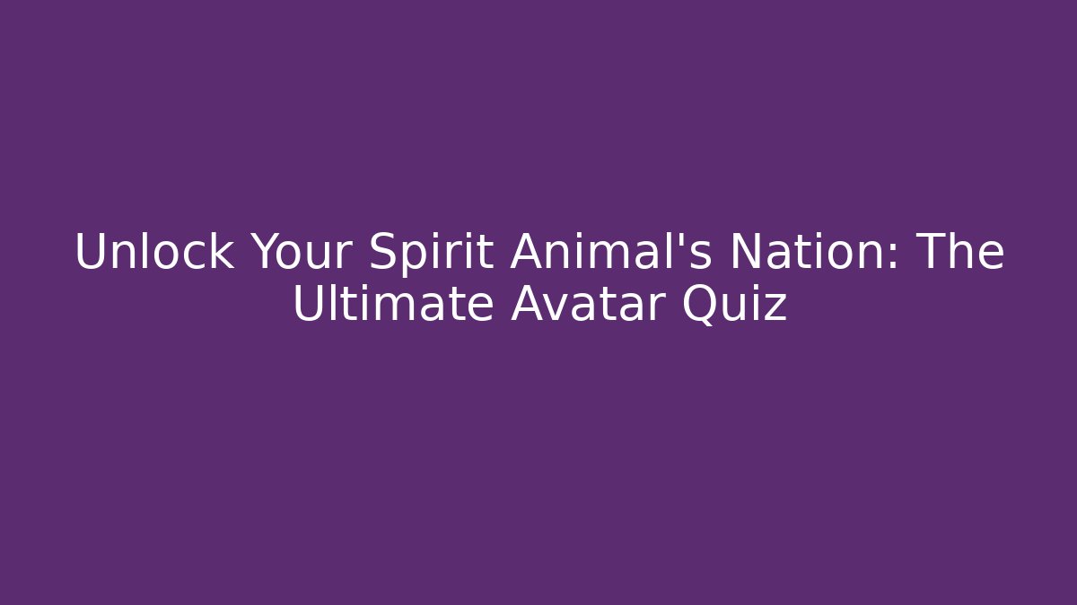 Unlock Your Spirit Animal's Nation: The Ultimate Avatar Quiz