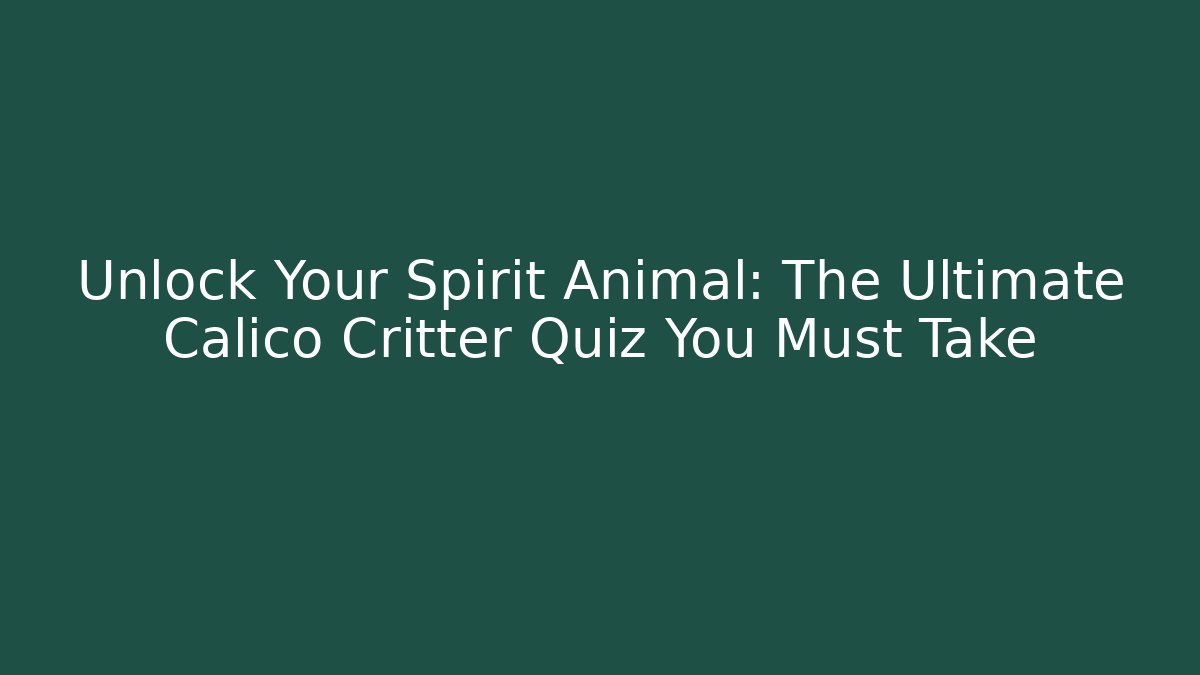 Unlock Your Spirit Animal: The Ultimate Calico Critter Quiz You Must Take