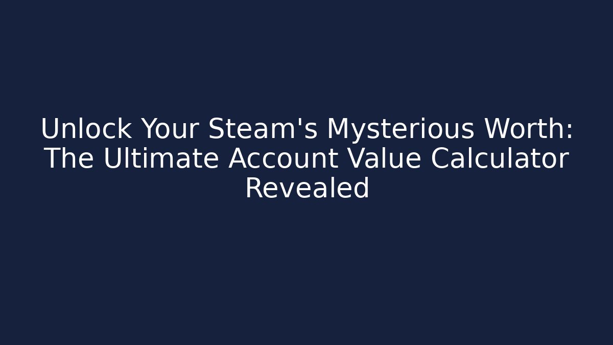 Unlock Your Steam's Mysterious Worth: The Ultimate Account Value Calculator Revealed