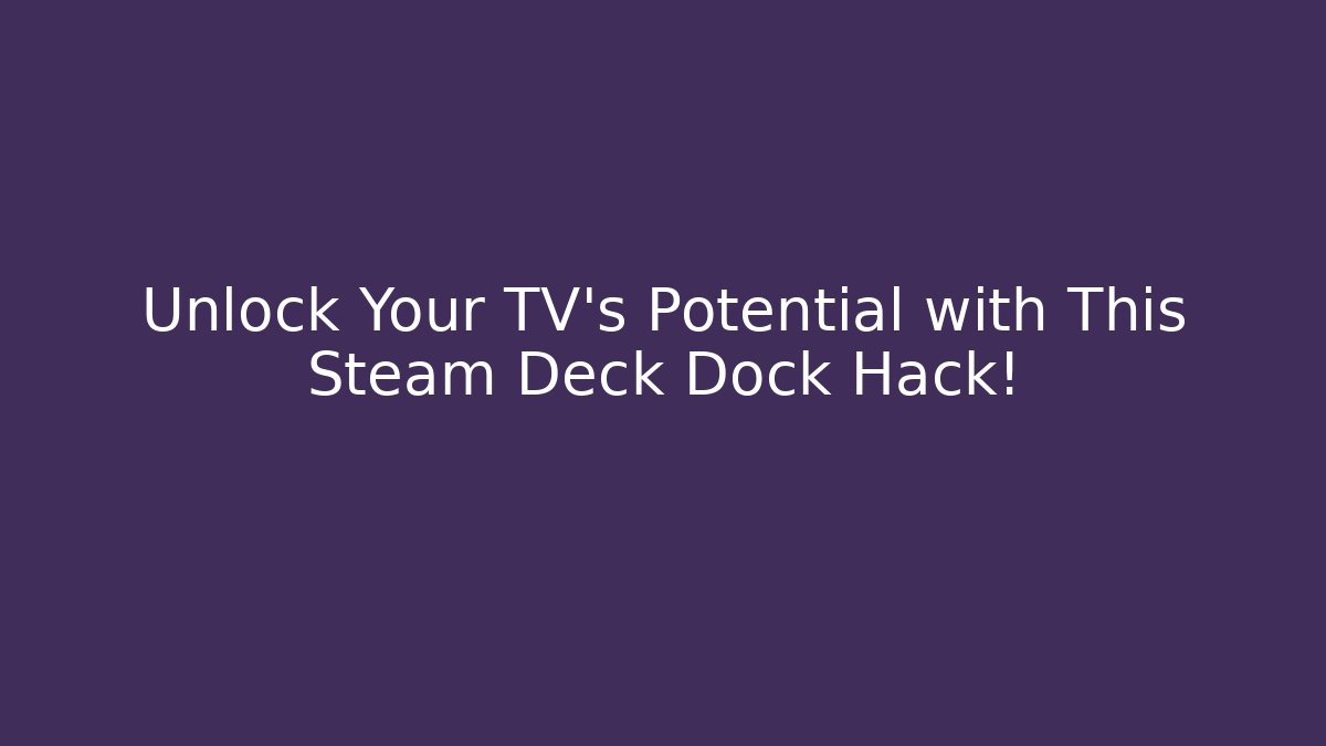 Unlock Your TV's Potential with This Steam Deck Dock Hack!