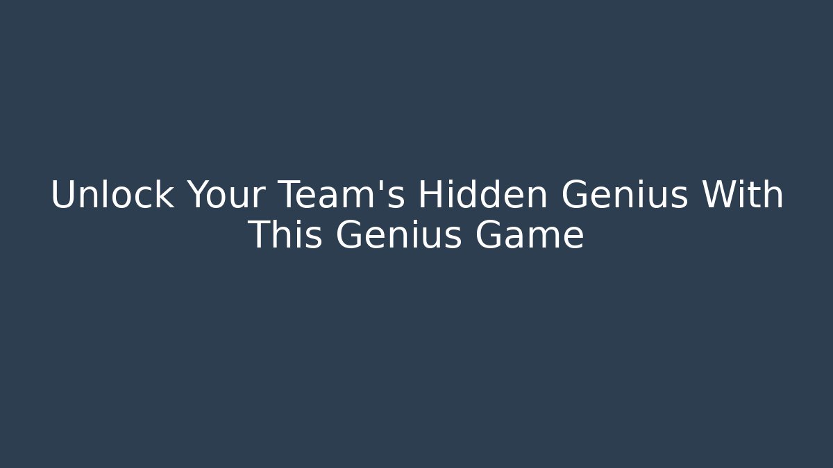 Unlock Your Team’s Hidden Genius With This Genius Game