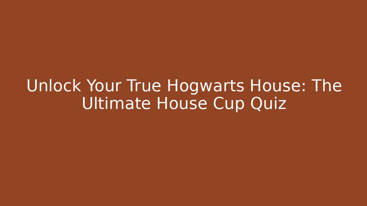 Unlock Your True Hogwarts House: The Ultimate House Cup Quiz
