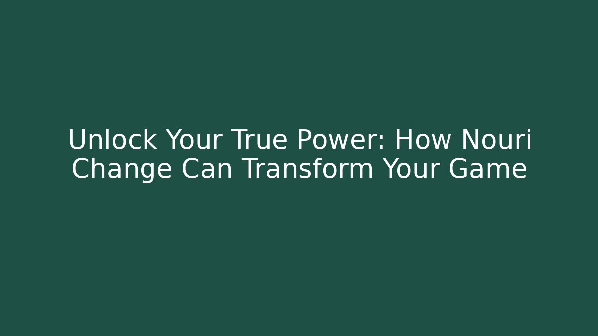 Unlock Your True Power: How Nouri Change Can Transform Your Game