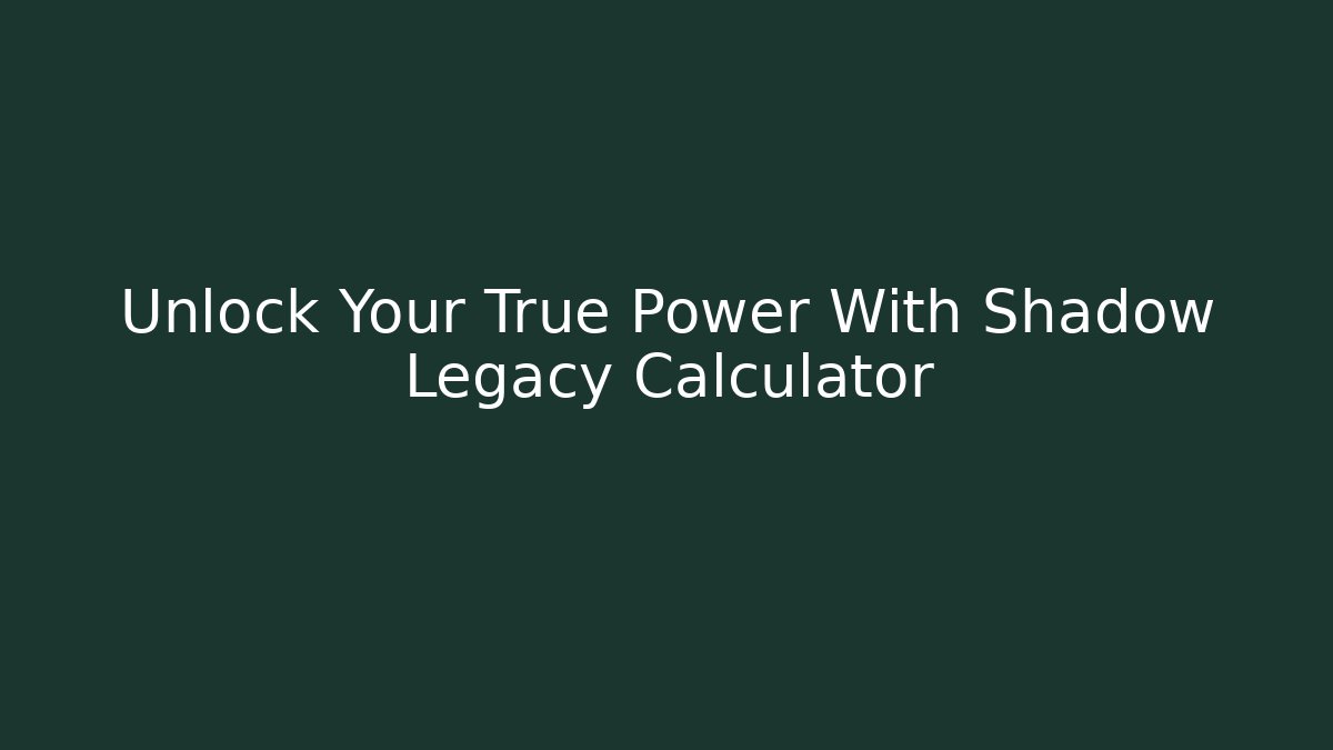 Unlock Your True Power With Shadow Legacy Calculator