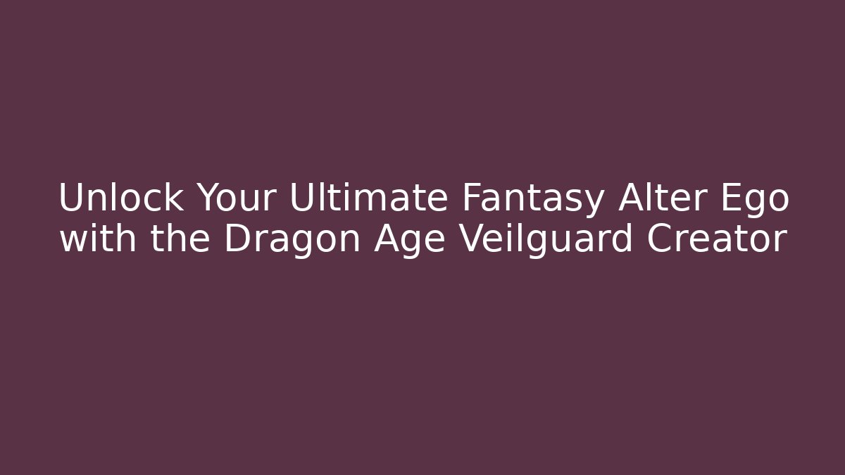 Unlock Your Ultimate Fantasy Alter Ego with the Dragon Age Veilguard Creator