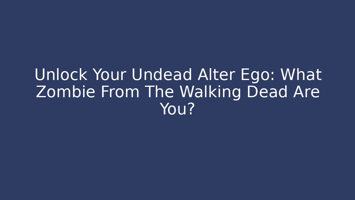 Unlock Your Undead Alter Ego: What Zombie From The Walking Dead Are You?