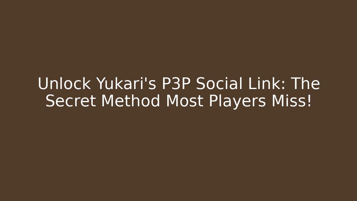 Unlock Yukari's P3P Social Link: The Secret Method Most Players Miss!