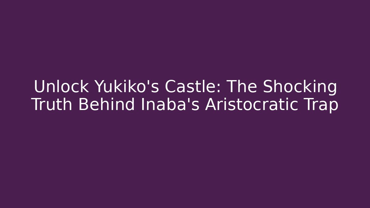 Unlock Yukiko's Castle: The Shocking Truth Behind Inaba's Aristocratic Trap