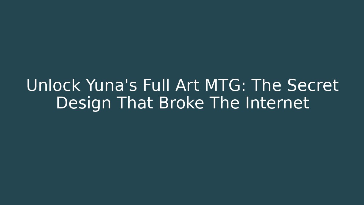 Unlock Yuna's Full Art MTG: The Secret Design That Broke The Internet