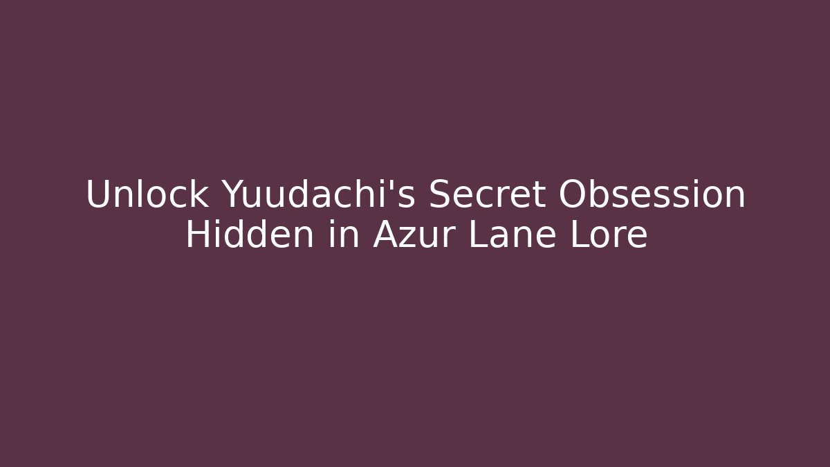 Unlock Yuudachi's Secret Obsession Hidden in Azur Lane Lore