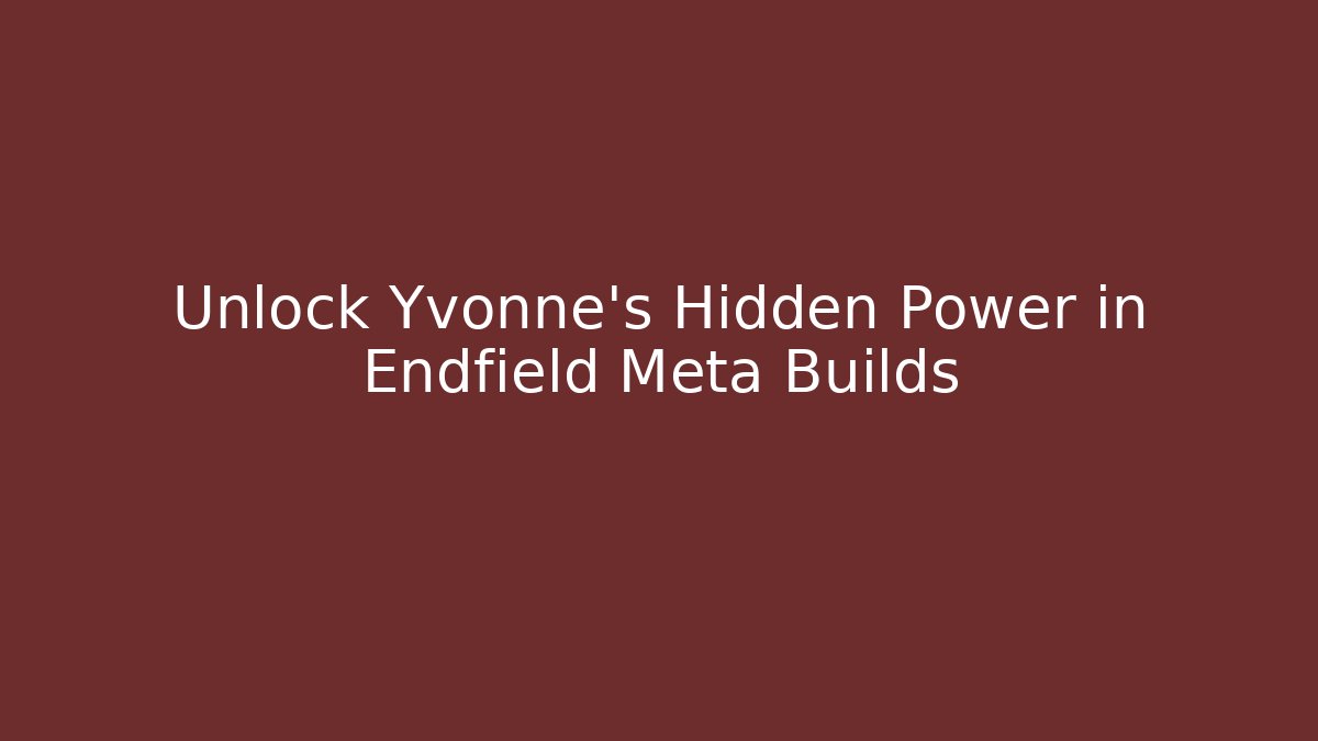 Unlock Yvonne's Hidden Power in Endfield Meta Builds