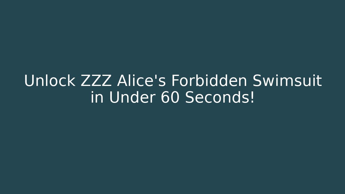 Unlock ZZZ Alice's Forbidden Swimsuit in Under 60 Seconds!