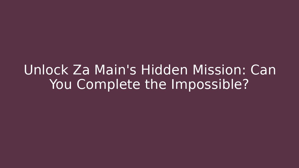 Unlock Za Main's Hidden Mission: Can You Complete the Impossible?