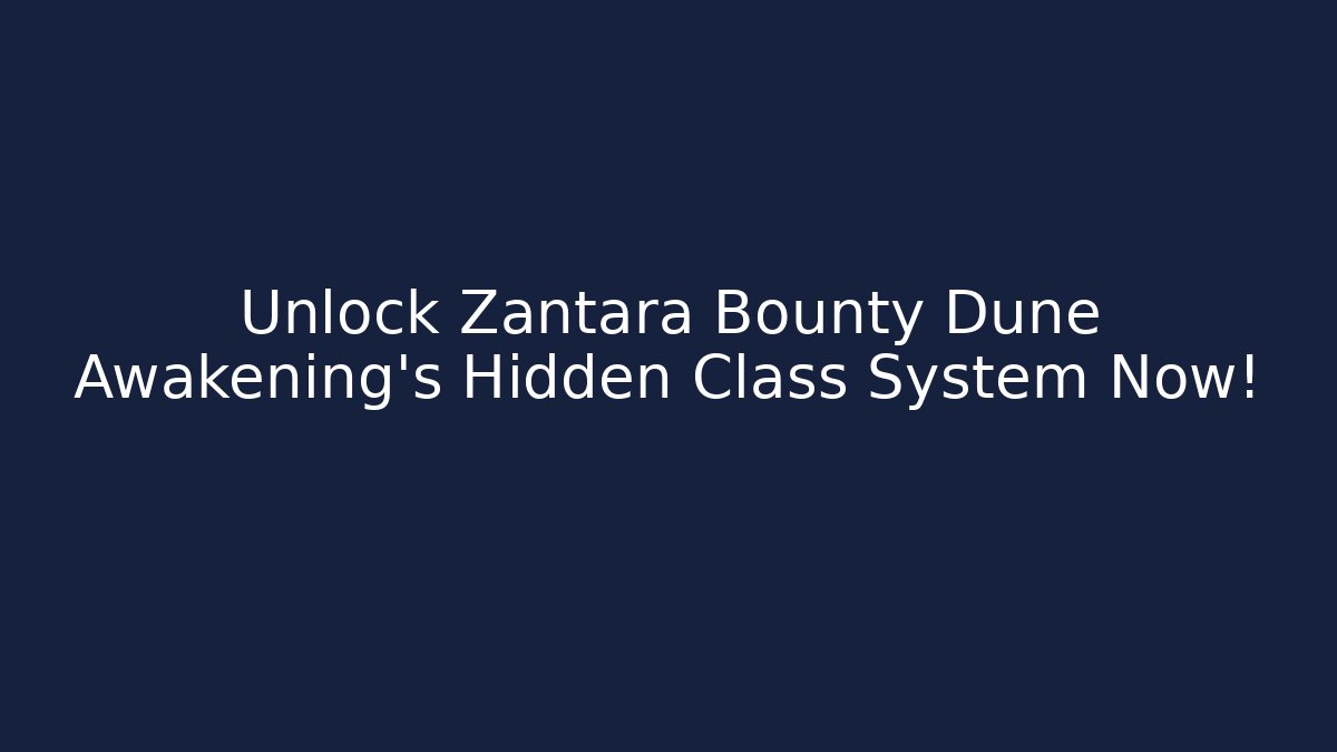 Unlock Zantara Bounty Dune Awakening's Hidden Class System Now!