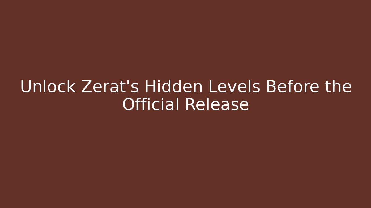 Unlock Zerat’s Hidden Levels Before the Official Release
