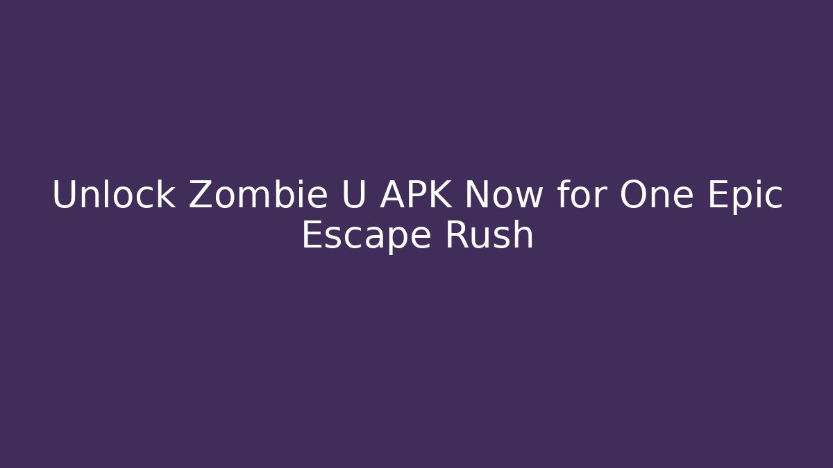 Unlock Zombie U APK Now for One Epic Escape Rush