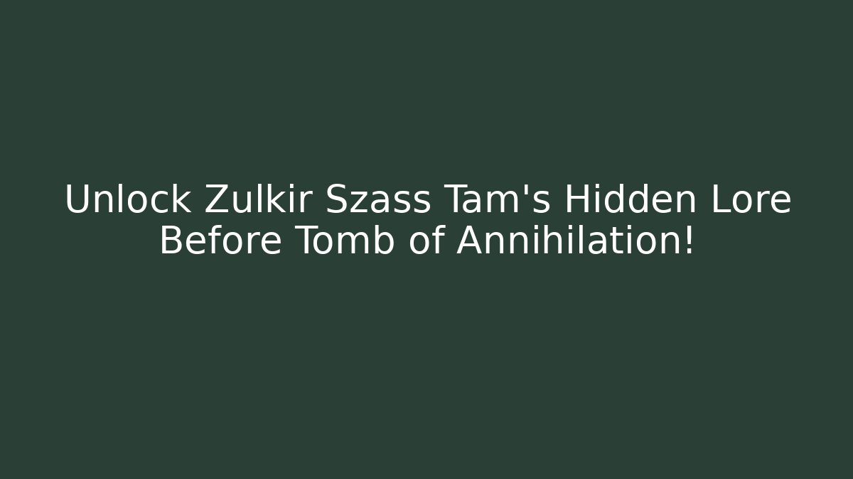 Unlock Zulkir Szass Tam's Hidden Lore Before Tomb of Annihilation!