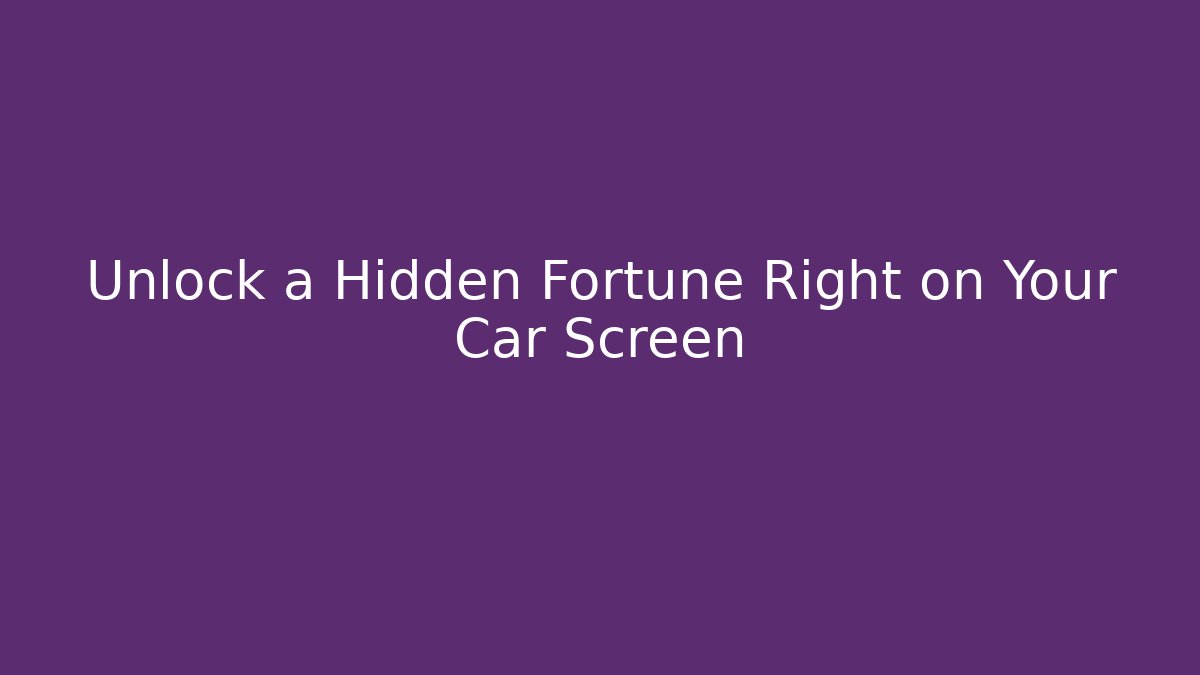 Unlock a Hidden Fortune Right on Your Car Screen