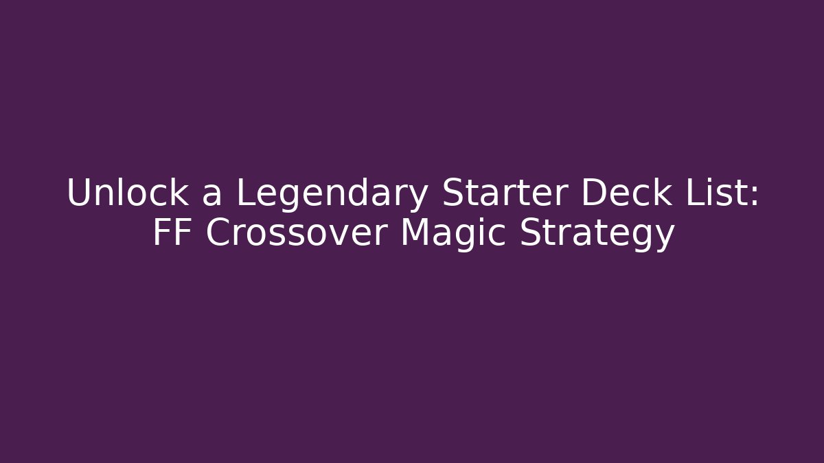 Unlock a Legendary Starter Deck List: FF Crossover Magic Strategy - Critter Realm