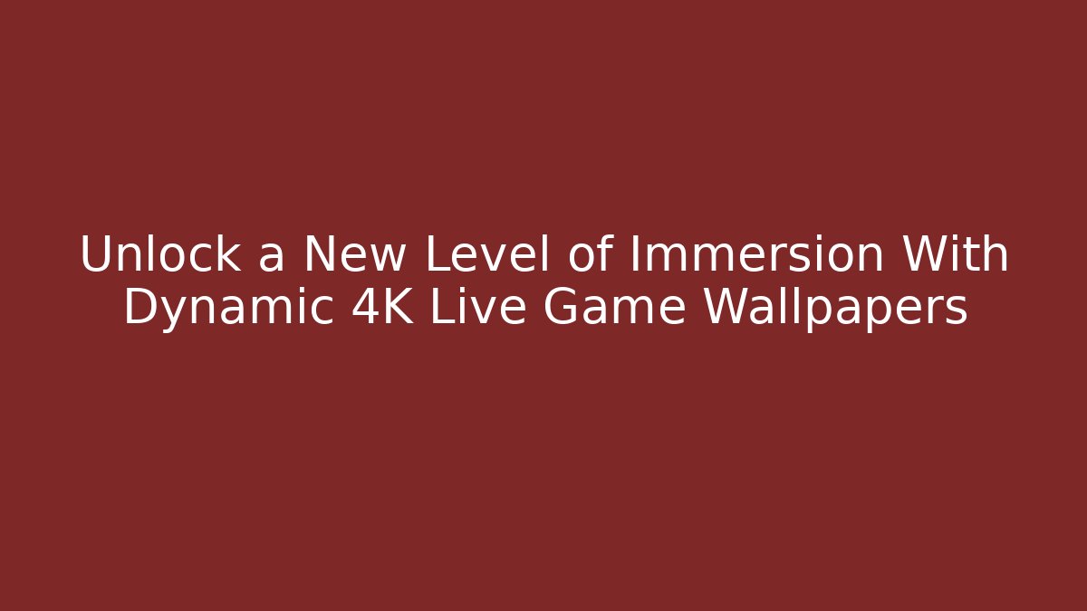 Unlock a New Level of Immersion With Dynamic 4K Live Game Wallpapers
