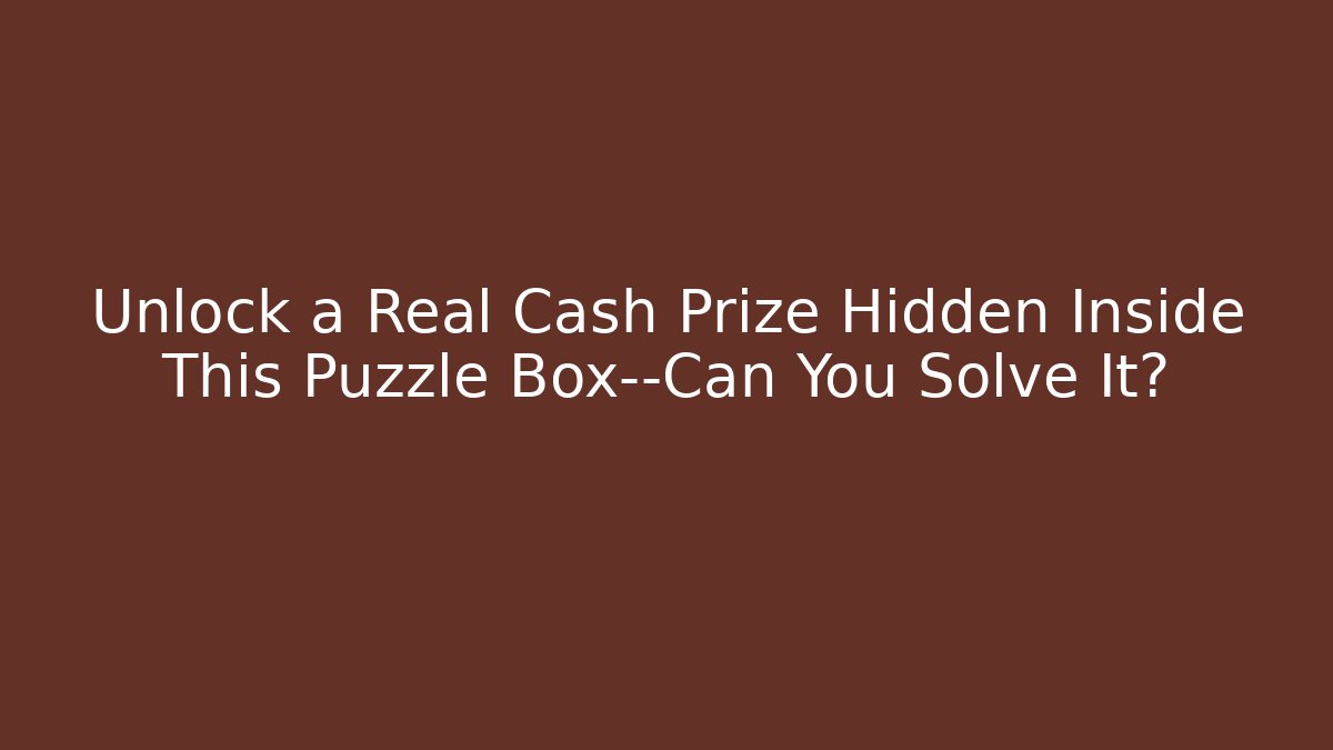 Unlock a Real Cash Prize Hidden Inside This Puzzle Box—Can You Solve It?