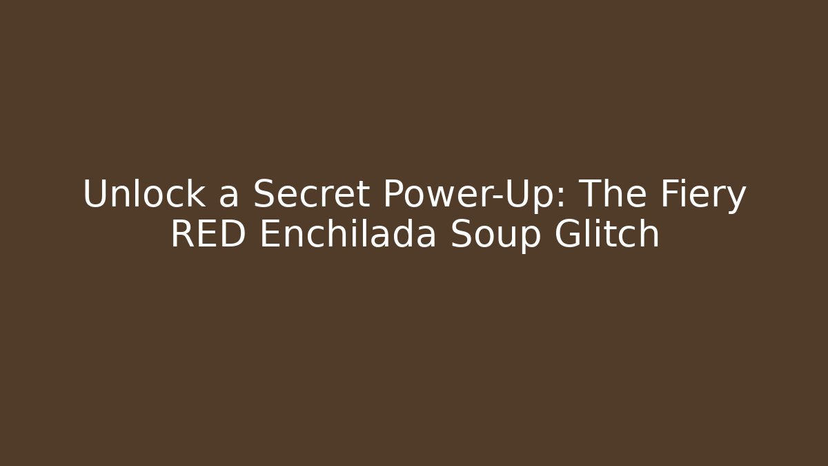 Unlock a Secret Power-Up: The Fiery RED Enchilada Soup Glitch