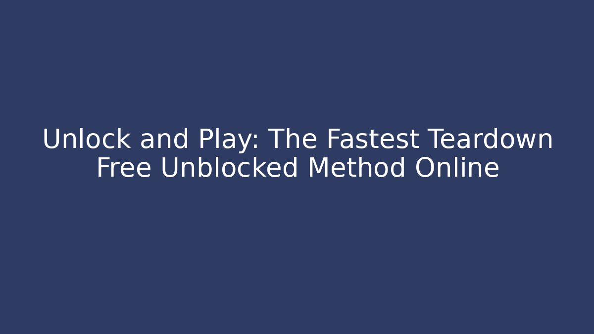 Unlock and Play: The Fastest Teardown Free Unblocked Method Online