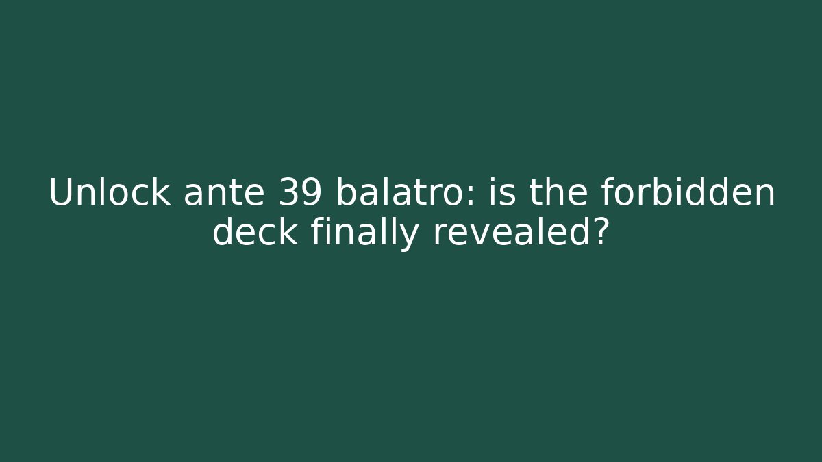 Unlock ante 39 balatro: is the forbidden deck finally revealed?