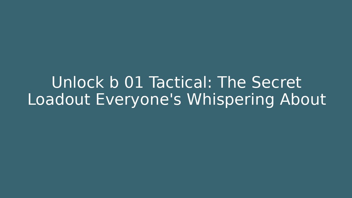 Unlock b 01 Tactical: The Secret Loadout Everyone’s Whispering About