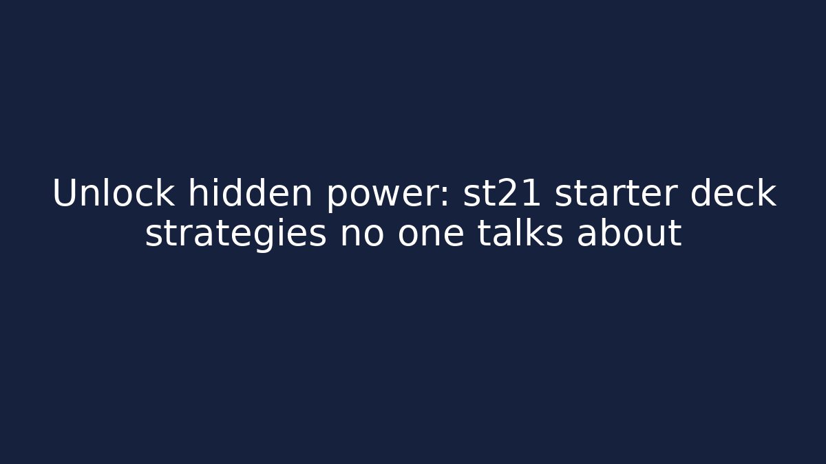 Unlock hidden power: st21 starter deck strategies no one talks about