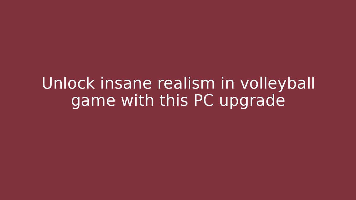 Unlock insane realism in volleyball game with this PC upgrade