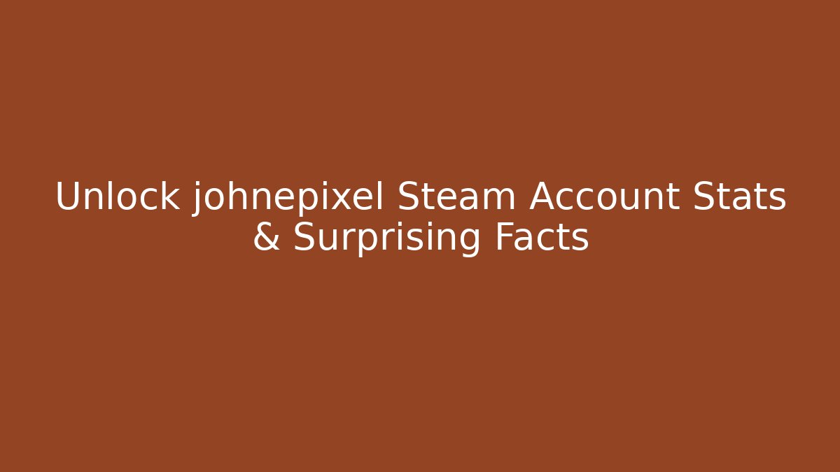 Unlock johnepixel Steam Account Stats & Surprising Facts