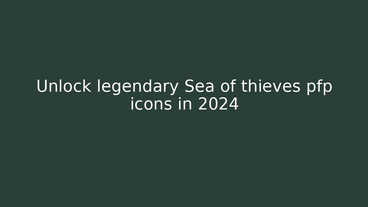 Unlock legendary Sea of thieves pfp icons in 2024