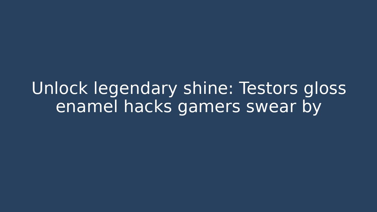 Unlock legendary shine: Testors gloss enamel hacks gamers swear by