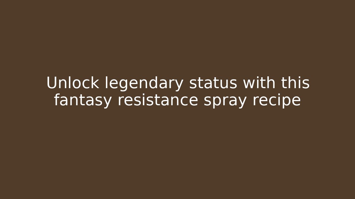 Unlock legendary status with this fantasy resistance spray recipe