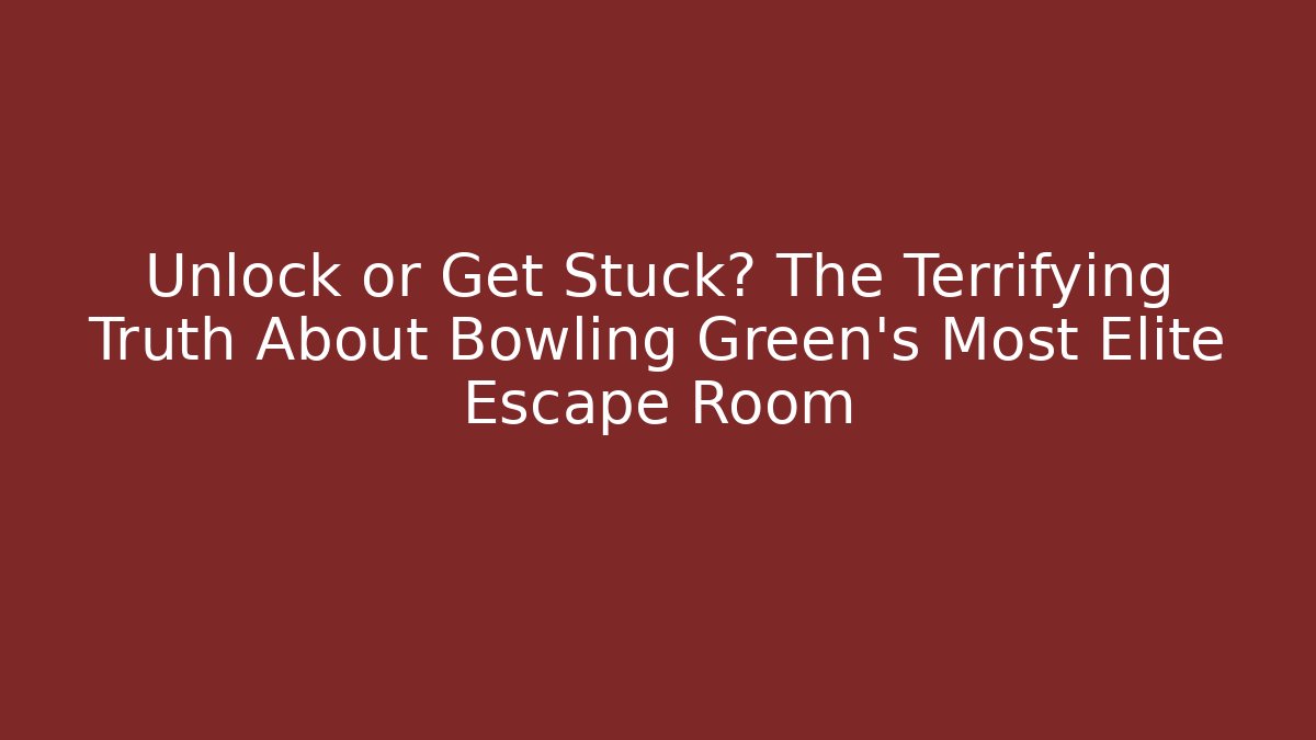 Unlock or Get Stuck? The Terrifying Truth About Bowling Green's Most Elite Escape Room