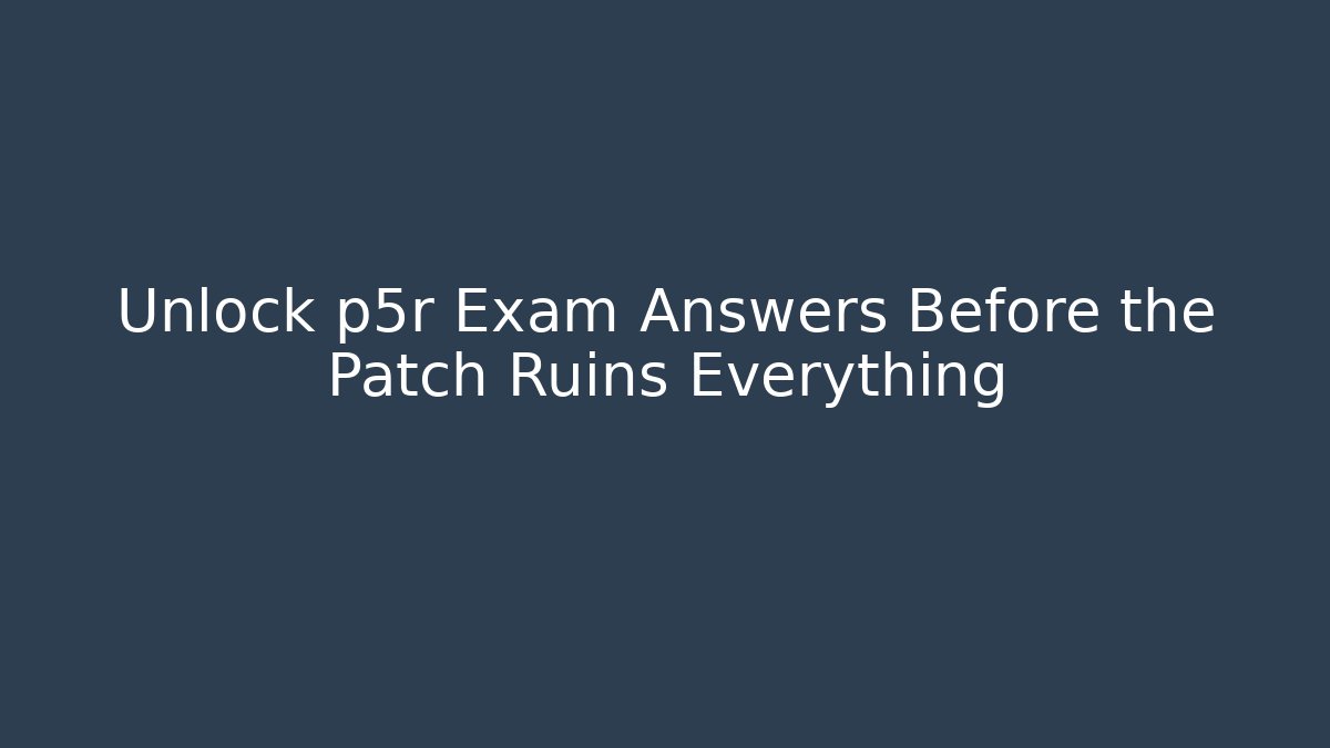 Unlock p5r Exam Answers Before the Patch Ruins Everything