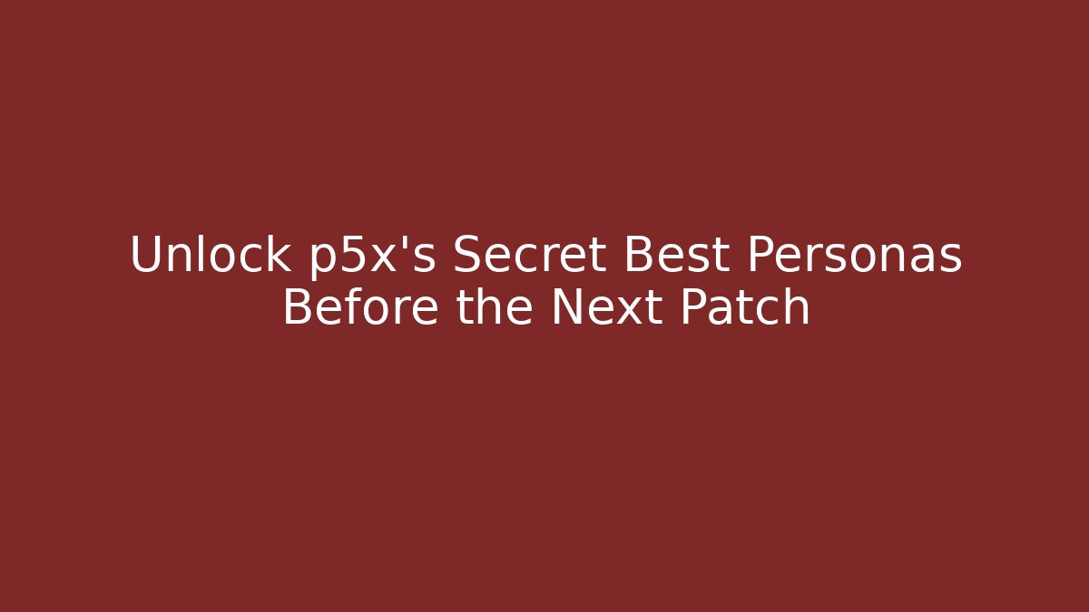 Unlock p5x's Secret Best Personas Before the Next Patch