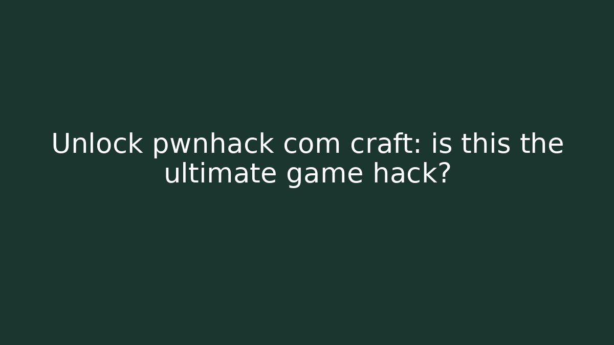 Unlock pwnhack com craft: is this the ultimate game hack?